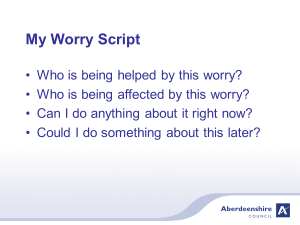 My worry script Who is being helped by this worry? Who is being affected by this worry? Can I do anything about it right now? Could I do something about this later?