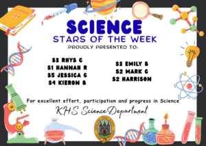 SCIENCE STARS OF THE WEEK PROUDLY PRESENTED TO: S3 Rhys C S1 Hannah R S5 Jessica G S4 Kieron B S3 Emily B S2 Mark G S2 Harrison. For excellent effort, participation and progress in Science. KHS Science Department.