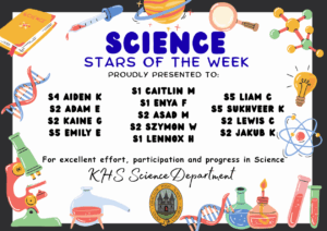 SCIENCE STARS OF THE WEEK PROUDLY PRESENTED TO: ⭐ S4 Aiden K ⭐S2 Adam E ⭐S2 Kaine G ⭐S5 Emily E ⭐S5 Liam C ⭐S5 Sukhveer K ⭐S2 Lewis C ⭐S2 Jakub K ⭐S1 Caitlin M ⭐S1 Enya F ⭐S2 Asad M ⭐S2 Szymon W ⭐S1 Lennox H For excellent effort, participation and progress in Science. KHS Science Department.