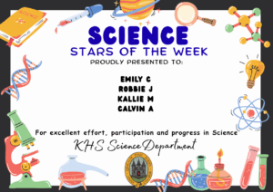 Science Stars of the Week Proudly Presented to: 🌟 Emily C 🌟 Robbie J 🌟 Kallie M 🌟 Calvin A For excellent effort, participation and progress in Science. KHS Science Department.