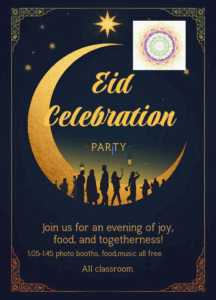 Eid Celebration
PARTY

Join us for an evening of joy,
food, and togetherness!

1.05–1.45 photo booths, food, music all free

All classroom