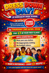 Dress Down Day! At Kirkcaldy High School In aid of Comic Relief. Helping tackle poverty in the UK and around the world. Thursday 2nd April 2026 Pay £1 in your first class. Dress Down Rules: Wear your own clothes No inappropriate clothing No football colours Make a difference - every £1 helps! Let's come together and raise money for a great cause!