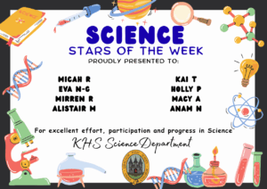 Science Stars of the Week Proudly Presented to: 🌟 Micah R
🌟 Eva N-G
🌟 Mirren R
🌟 Alistair M
🌟 Kai T
🌟 Holly P
🌟 Macy A
🌟 Anam N For excellent effort, participation and progress in Science. KHS Science Department.