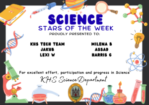Science Stars of the Week Proudly Presented to: 
🌟 KHS Tech Team
🌟 Jakub
🌟 Lexi W
🌟 Milena B
🌟 Assad
🌟 Harris G For excellent effort, participation and progress in Science. KHS Science Department.