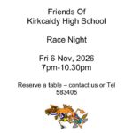SAVE THE DATE!! Friends Of Kirkcaldy High School Race Night Fri 6 Nov, 2026 7pm-10.30pm Reserve a table – contact us or Tel 583405 Race Sponsorship £75.00 (includes 6 tickets, ½ page advert and entrance and complimentary drink for sponsor in the Owners/Sponsors Enclosure) Programme adverts ½ page - £25.00 Full page - £50.00 Tickets £10.00 (includes stovies/macaroni) Buy a horse £5.00 with a winner’s prize Special Enclosure Sponsors and horse owners, includes complimentary drink Other Attractions Stand Up Bingo Licensed Bar on the night.