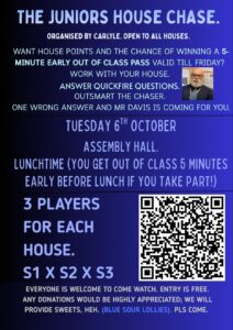 Poster advertising The Juniors House Chase, a house competition event for S1 to S3 pupils. The blue-themed poster explains that teams of three pupils (one from S1, one from S2 and one from S3) will compete in a quickfire quiz challenge against "the Chaser". The event takes place in the Assembly Hall at lunchtime on Tuesday 6 October. Participants can earn house points and have a chance to win a five-minute early-out-of-class pass. A QR code is included for sign-up, and spectators are welcome to attend for free.