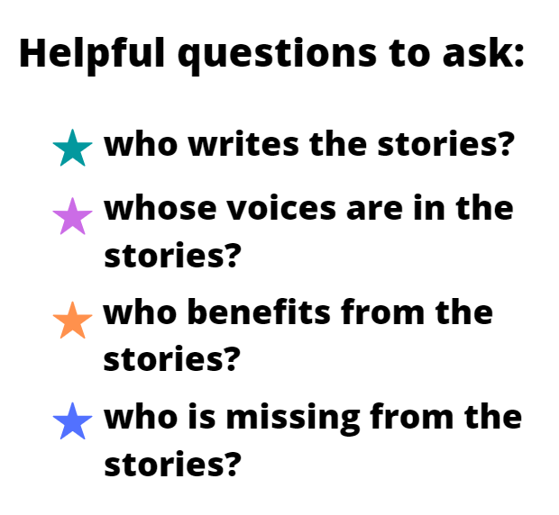This image reads: 'Helpful questions to ask: Who writes the stories? Whose voices are in the stories? Who benefits from the stories? Who is missing from the stories?'